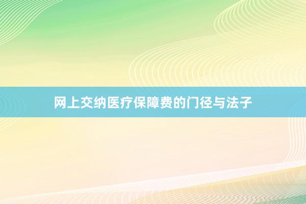 网上交纳医疗保障费的门径与法子